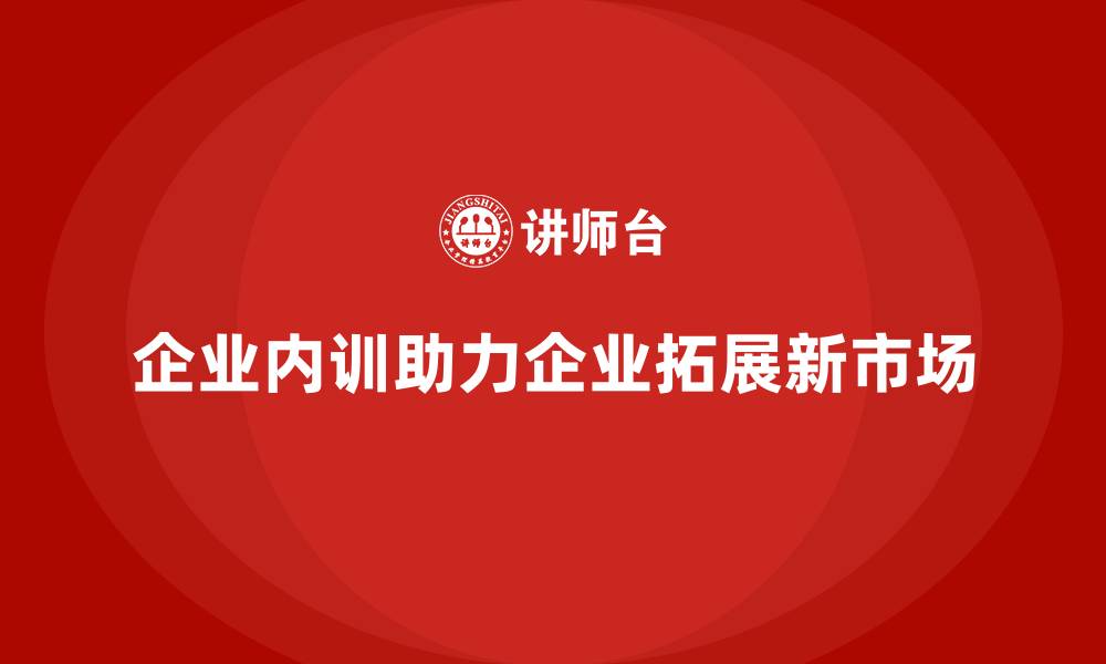 文章企业内训如何帮助企业更快进入新市场？的缩略图