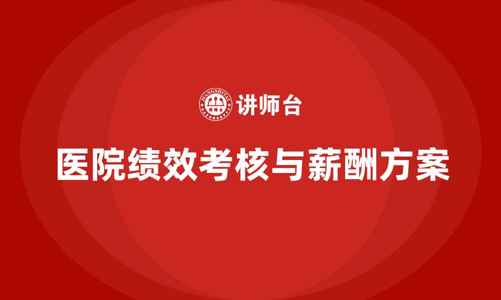 文章医院绩效考核与薪酬方案的缩略图