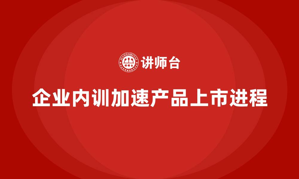 企业内训加速产品上市进程