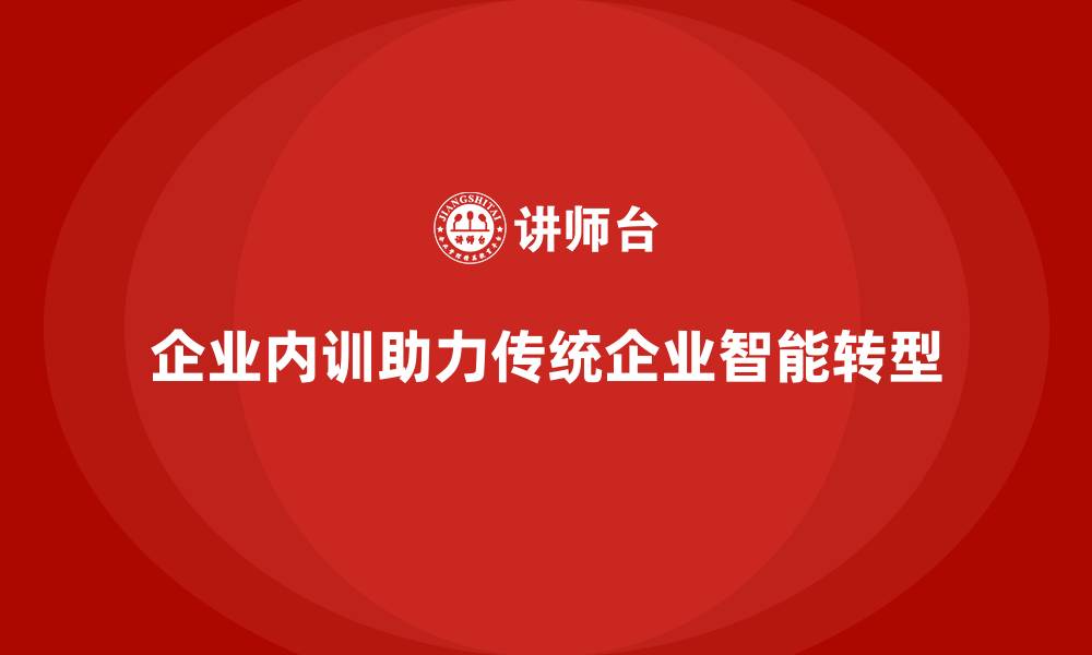 企业内训助力传统企业智能转型