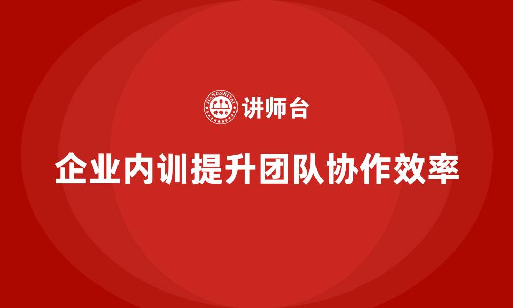 企业内训提升团队协作效率