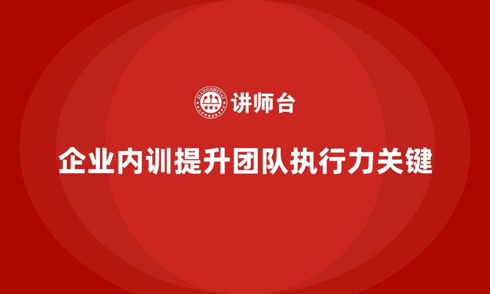 文章企业内训如何精准解决团队执行力不足的难题？的缩略图