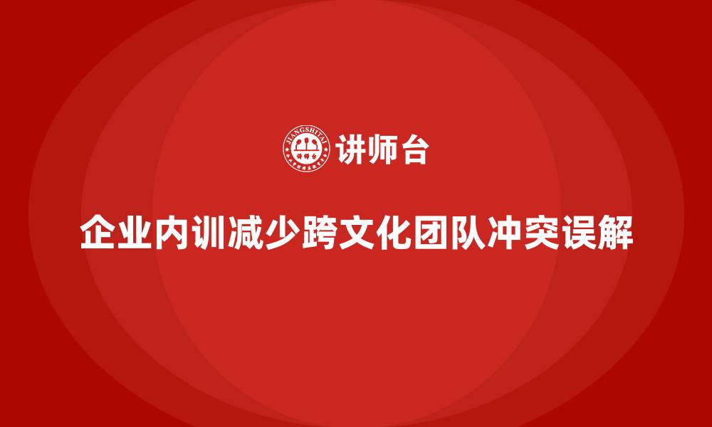 文章企业内训如何改善跨文化团队中的冲突与误解？的缩略图