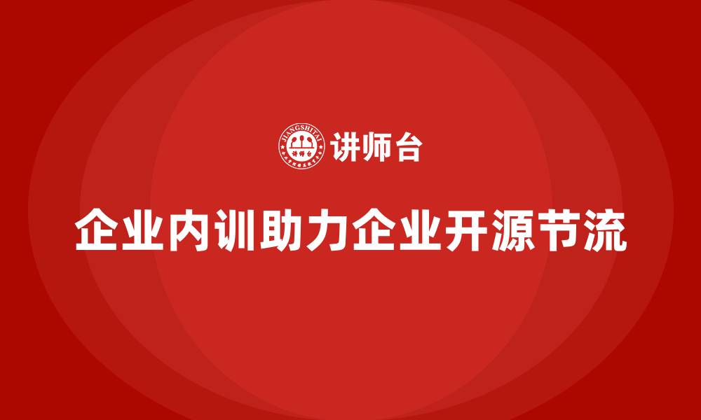 文章企业内训如何帮助企业在开源节流中找到最佳结合点？的缩略图
