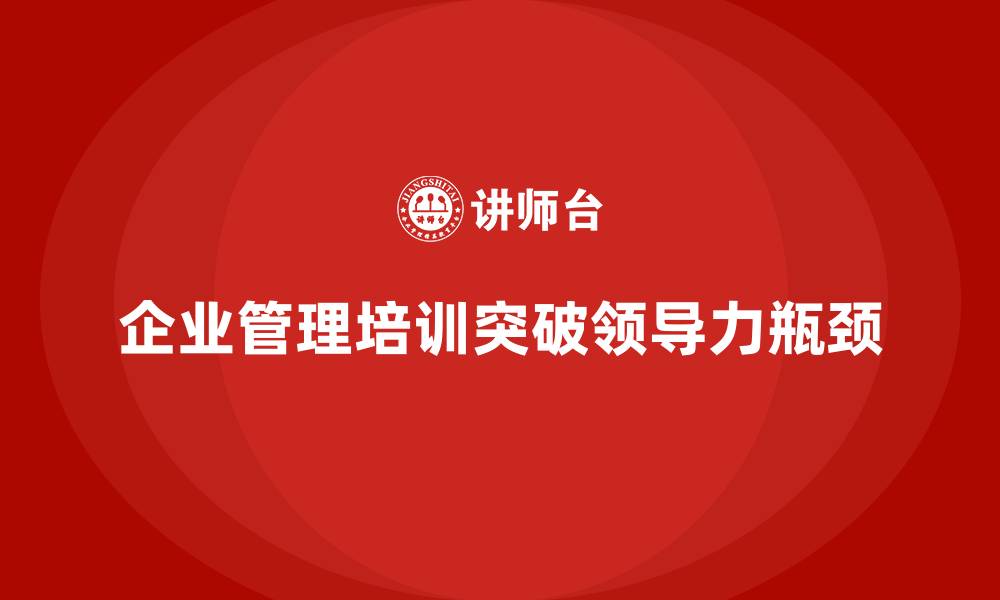 企业管理培训突破领导力瓶颈