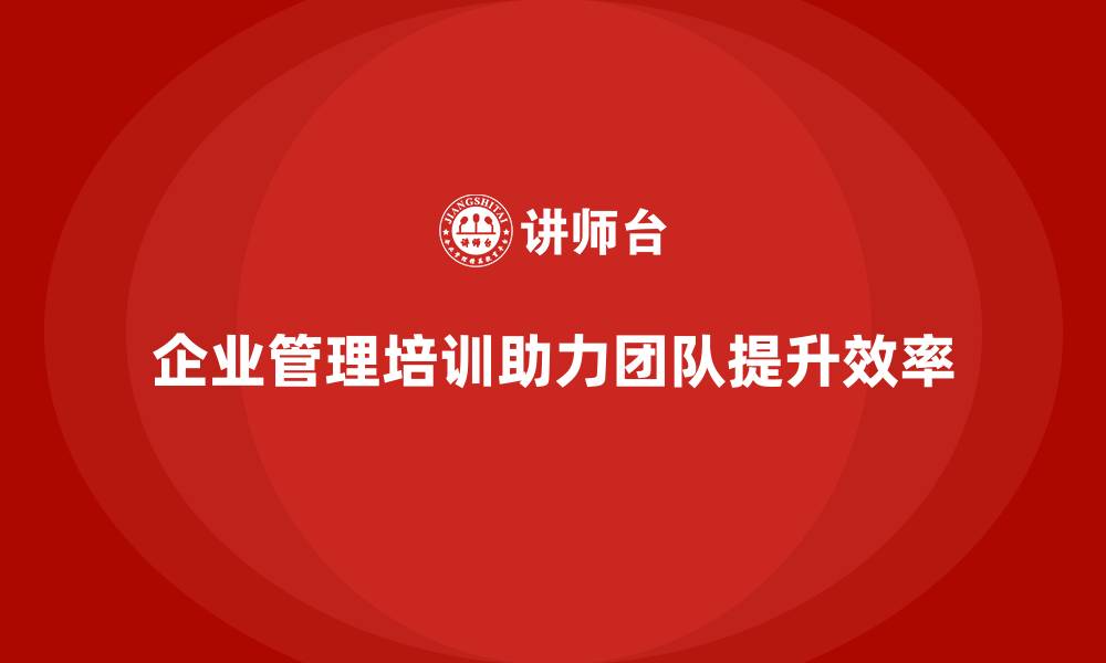 企业管理培训助力团队提升效率