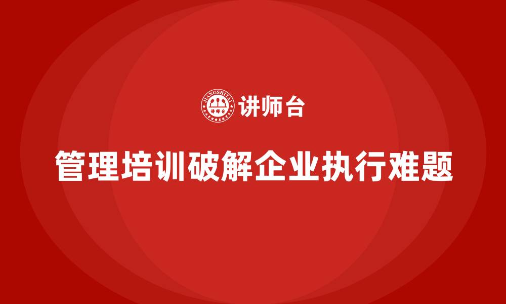 文章企业管理培训如何解决管理中的“最后一公里”问题？的缩略图