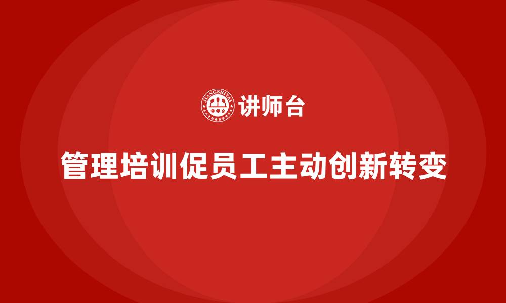 文章企业管理培训如何让团队实现从被动到主动的转变？的缩略图