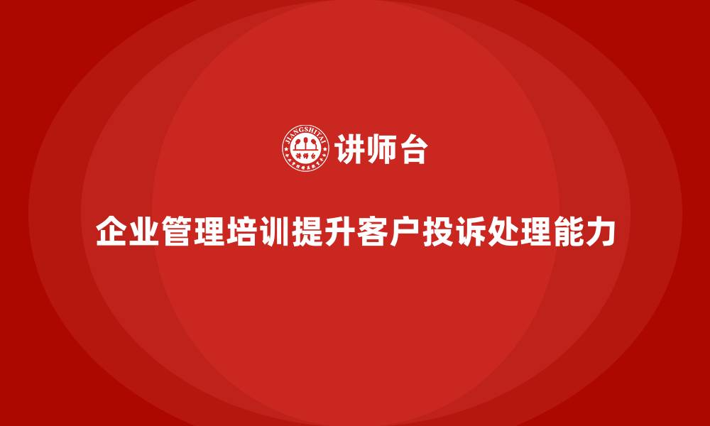 企业管理培训提升客户投诉处理能力