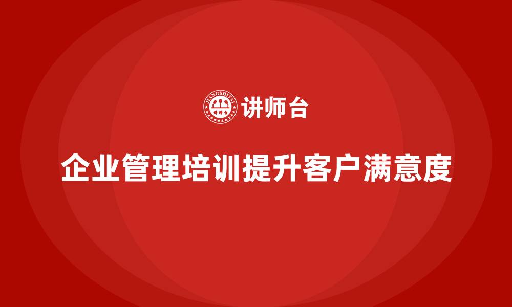 文章企业管理培训如何解决客户满意度持续下降的问题？的缩略图