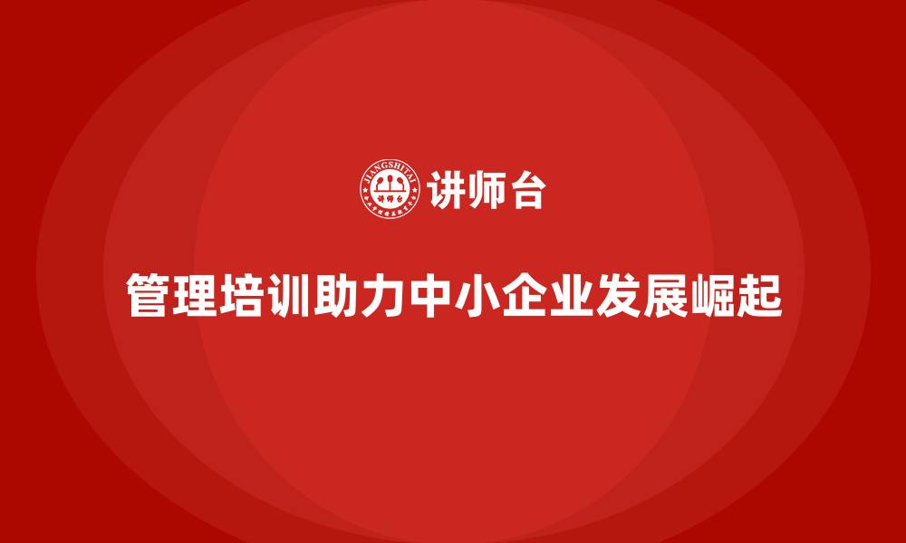 管理培训助力中小企业发展崛起