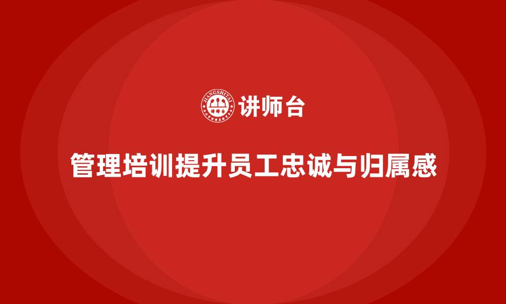 文章企业管理培训的隐形收益：员工忠诚度与归属感提升的缩略图