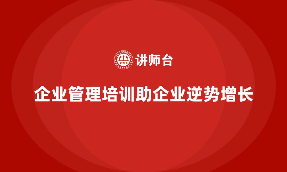 企业管理培训助企业逆势增长