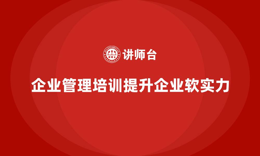 文章企业管理培训如何让企业实现“软实力”的跨越式增长？的缩略图