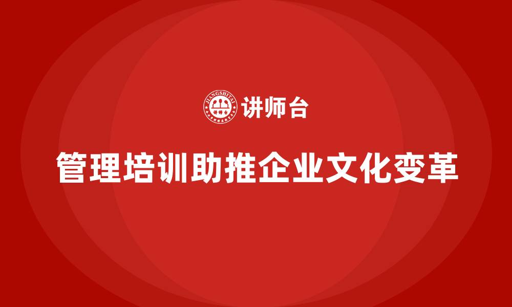 文章从根本上改变企业文化：管理培训的关键作用的缩略图