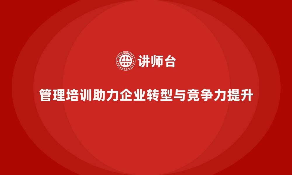 管理培训助力企业转型与竞争力提升