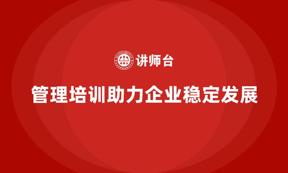 文章企业管理培训如何助力企业打造稳定的业务模式？的缩略图