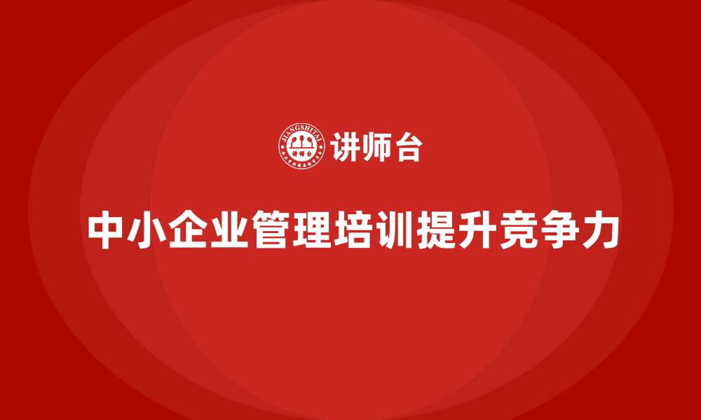 文章企业管理培训如何让中小企业更有竞争力？的缩略图