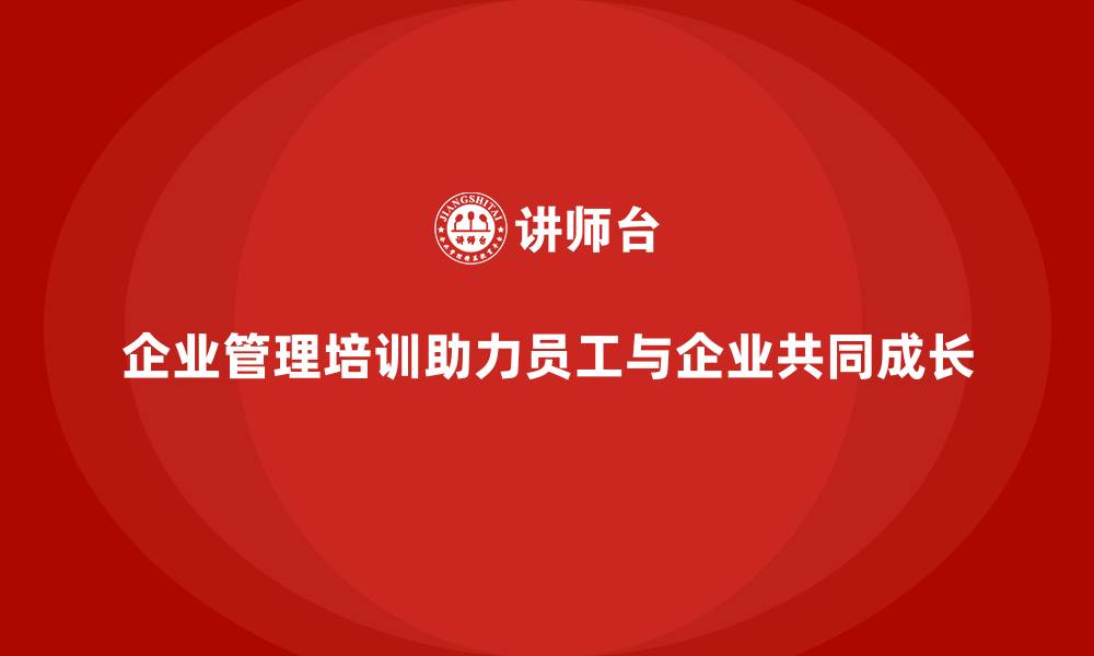 文章企业管理培训如何助力员工个人发展与企业共同成长？的缩略图