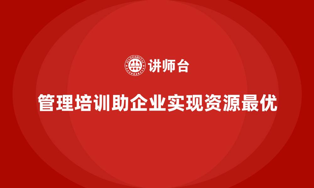 管理培训助企业实现资源最优