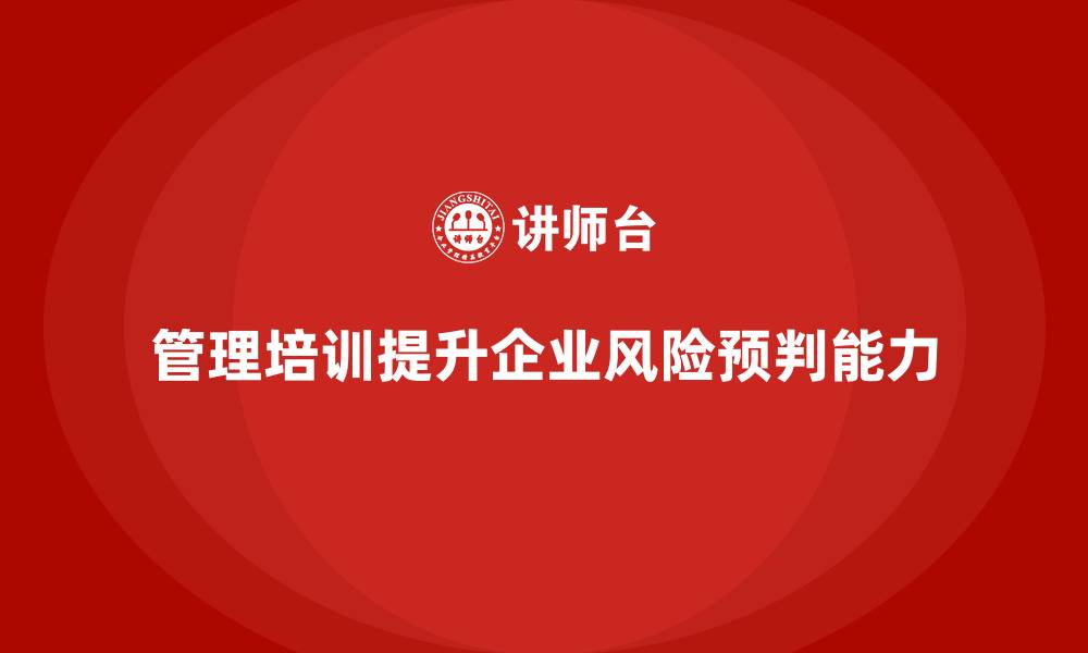 管理培训提升企业风险预判能力