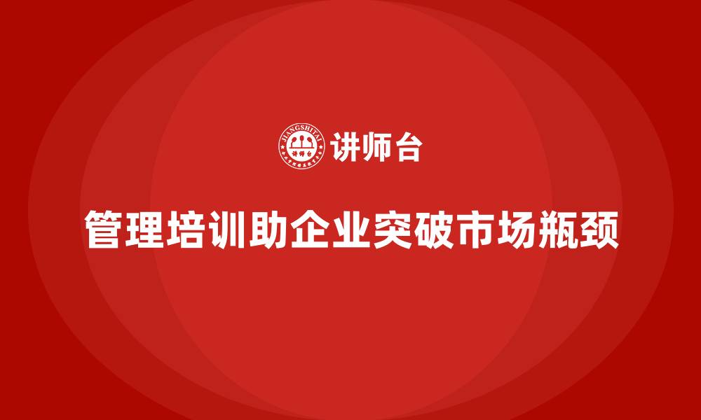 管理培训助企业突破市场瓶颈