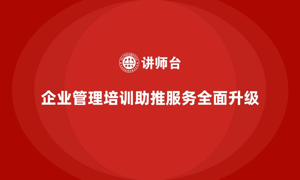 文章企业管理培训为何能助推企业服务升级？的缩略图