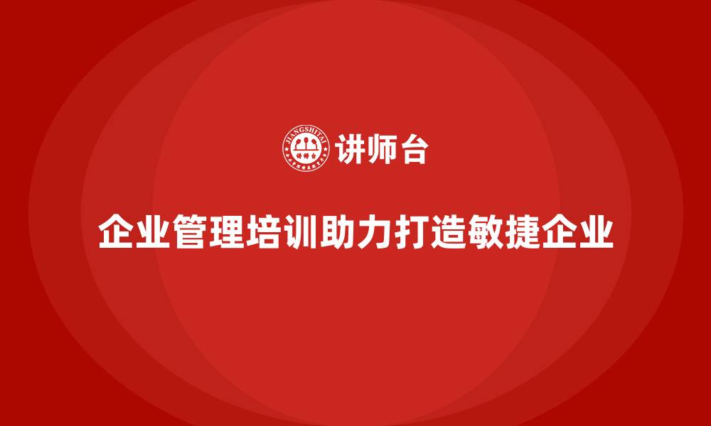 文章企业管理培训如何助力打造敏捷型企业？的缩略图