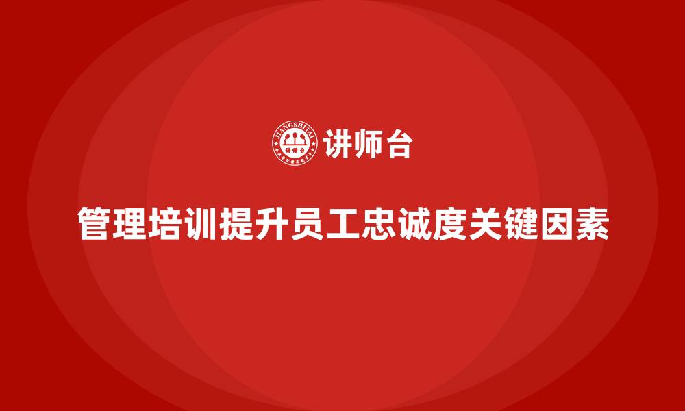 文章企业管理培训为何是提升员工忠诚度的重要途径？的缩略图