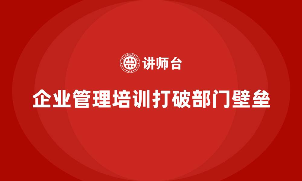 企业管理培训打破部门壁垒