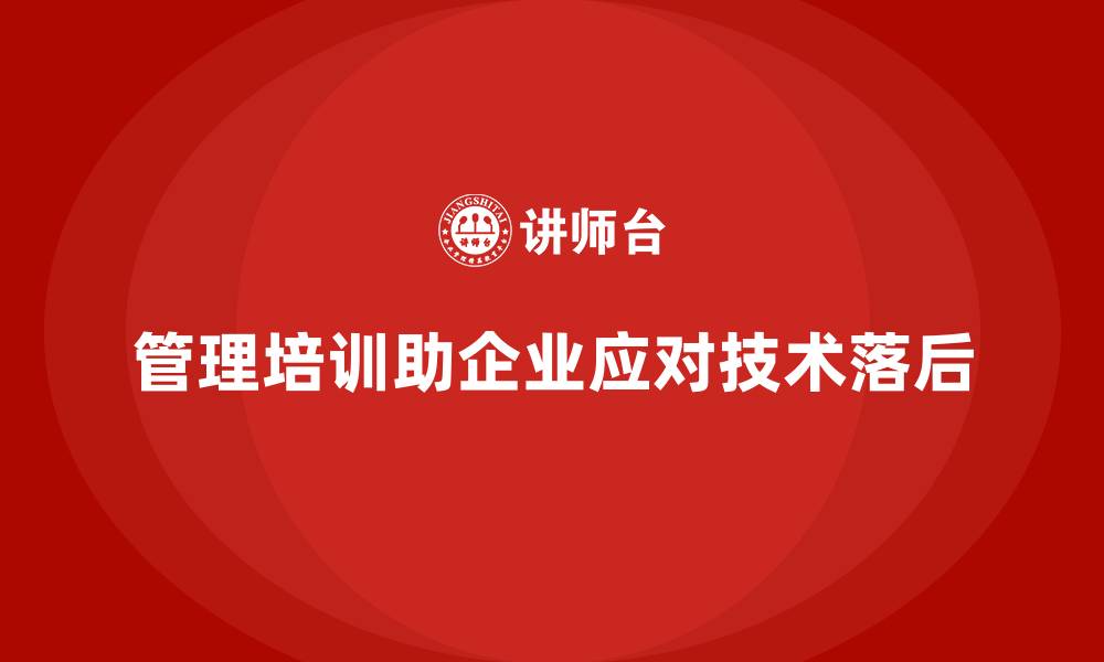 管理培训助企业应对技术落后