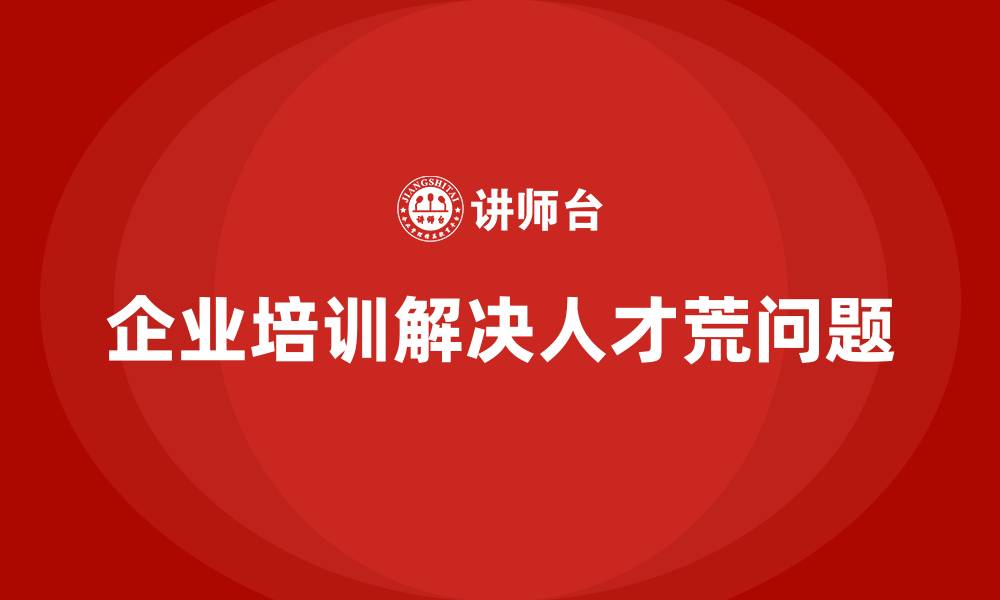 企业培训解决人才荒问题