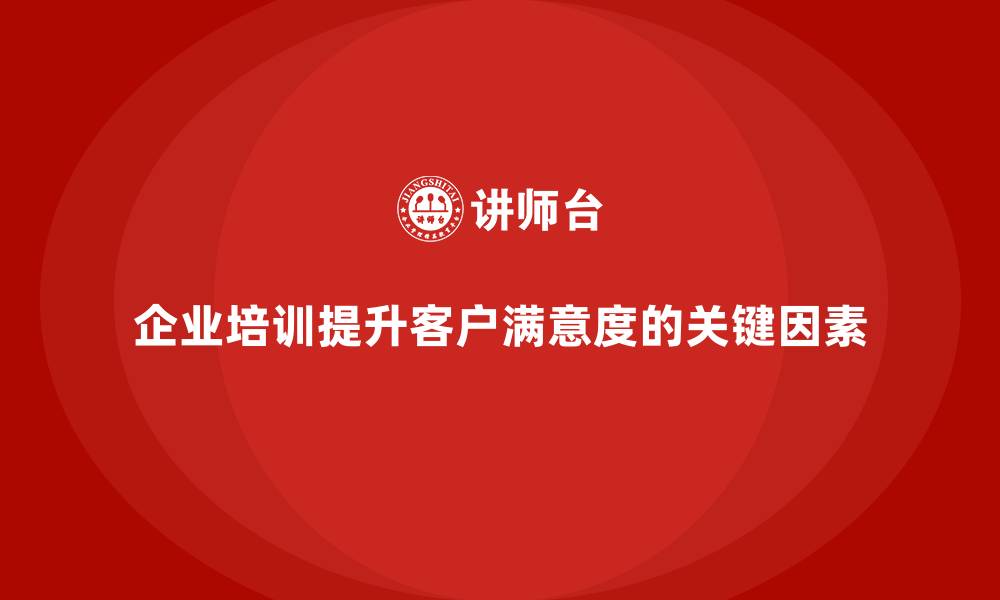 文章企业培训如何提高客户满意度？的缩略图
