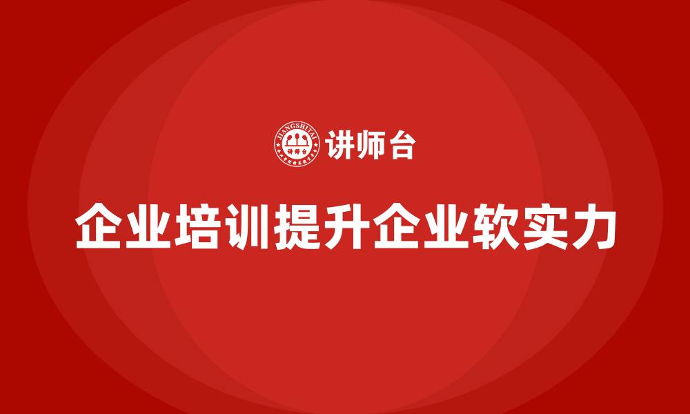 文章企业培训在打造企业“软实力”中的作用的缩略图