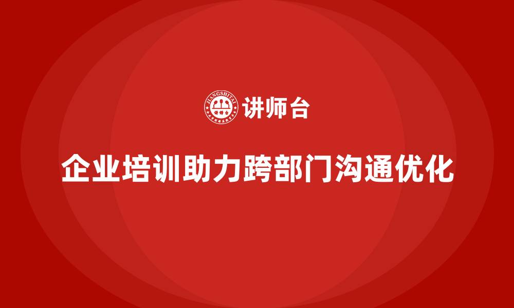 文章企业培训如何帮助企业降低跨部门沟通障碍？的缩略图
