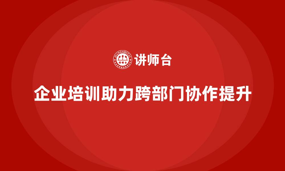 文章企业培训如何加强跨部门协作意识？的缩略图