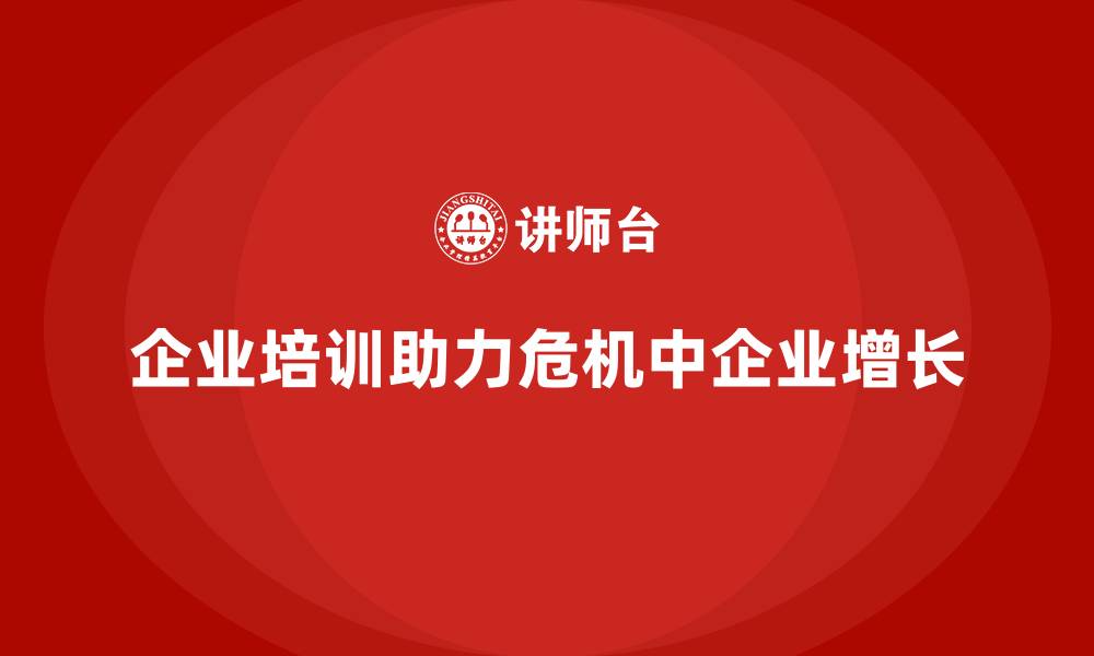 文章企业培训如何助力企业在危机中寻求增长？的缩略图