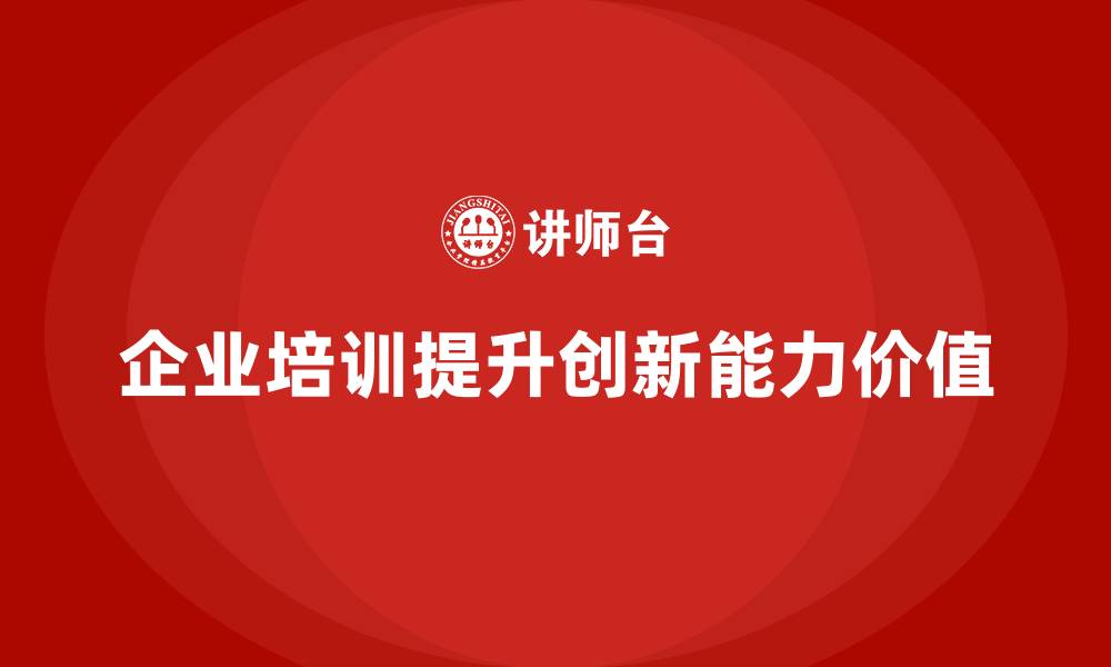 文章企业培训对培养企业创新能力的深远意义的缩略图