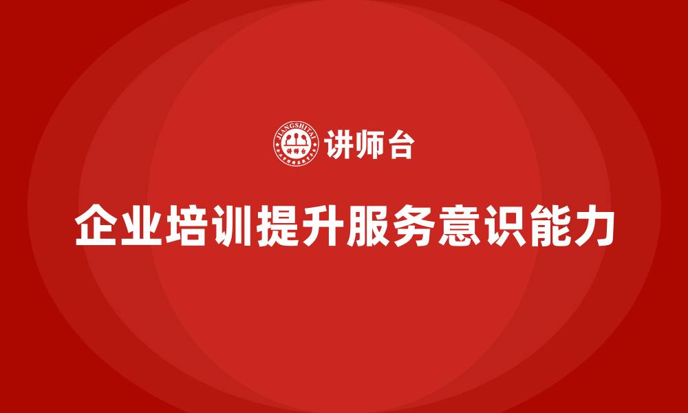 文章企业培训如何强化企业的服务意识与行动？的缩略图