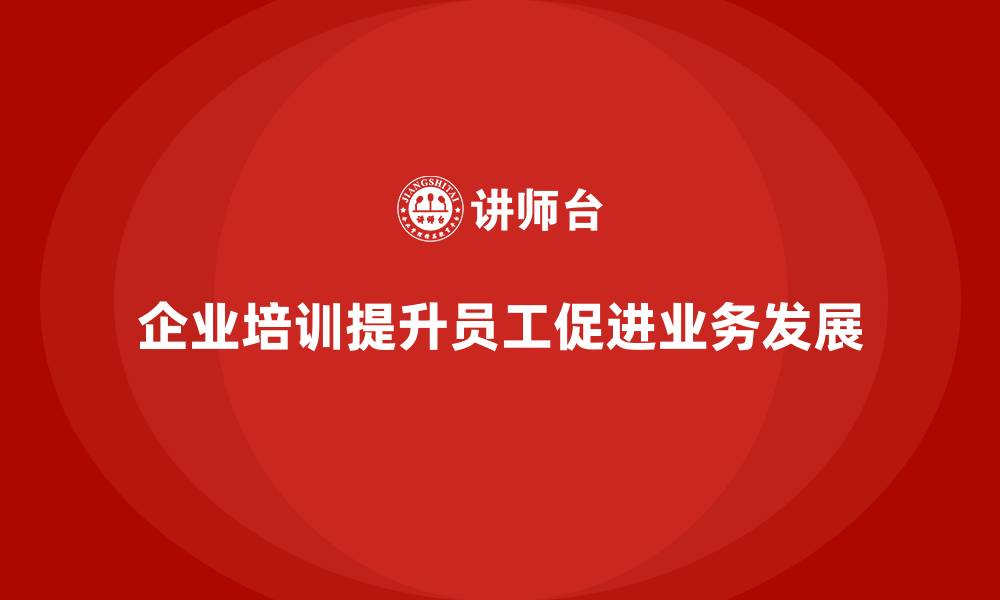 文章企业培训如何促进企业业务线的全面发展？的缩略图