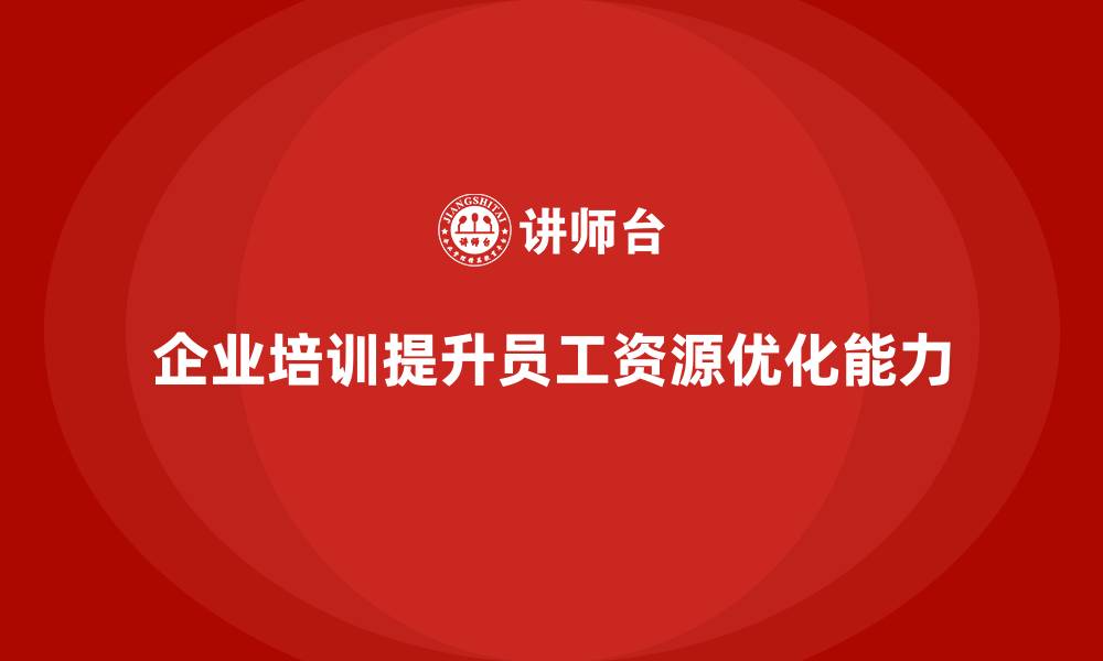 文章企业培训如何强化员工的资源优化能力？的缩略图