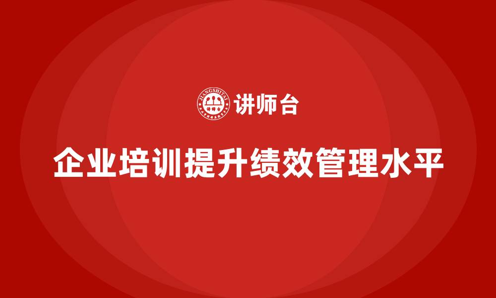 文章企业培训如何推动企业绩效管理体系的完善？的缩略图