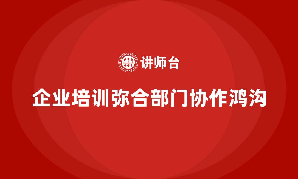 文章企业培训如何弥合部门之间的协作鸿沟？的缩略图