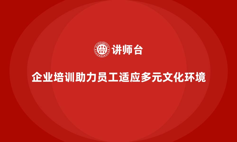文章企业培训如何提升员工适应多元化环境的能力？的缩略图