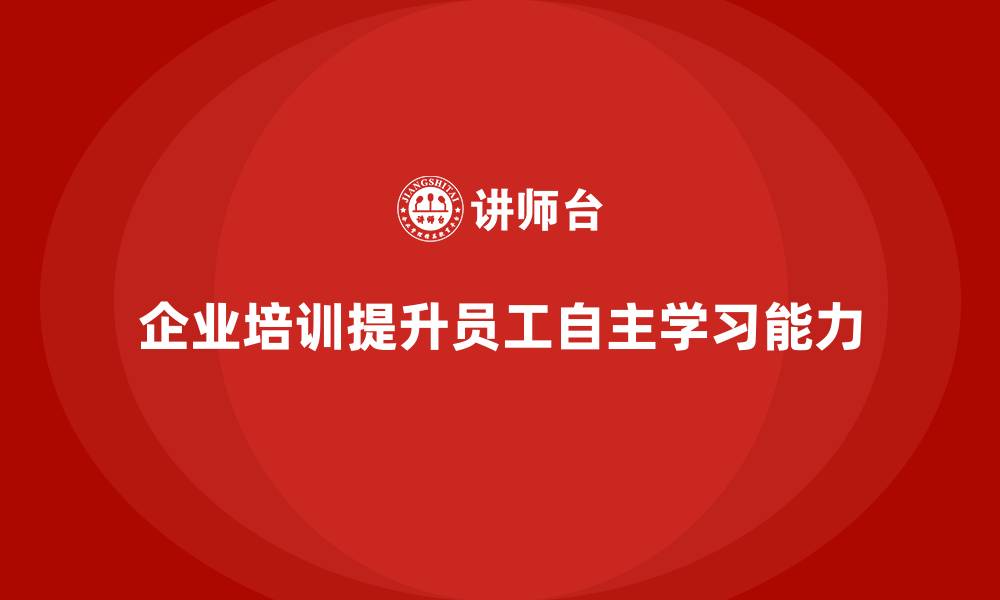 企业培训提升员工自主学习能力