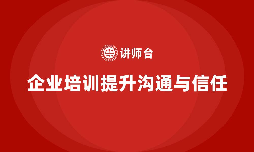 文章企业培训如何帮助企业解决管理层与员工之间的信任问题？的缩略图