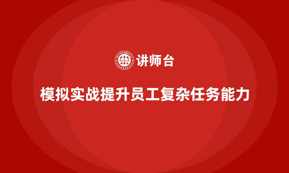 文章企业培训如何通过模拟实战提升员工处理复杂任务的能力？的缩略图