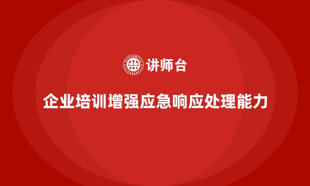 文章企业培训如何提升企业的应急响应与处理能力？的缩略图