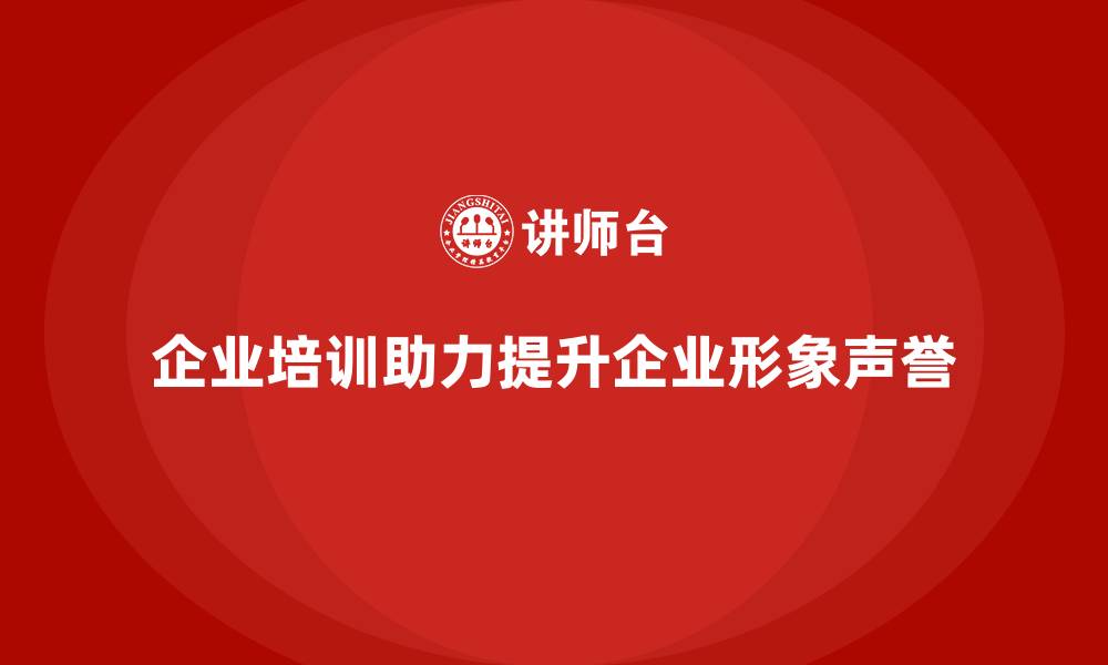 文章企业培训如何帮助企业建立良好的企业形象与声誉？的缩略图