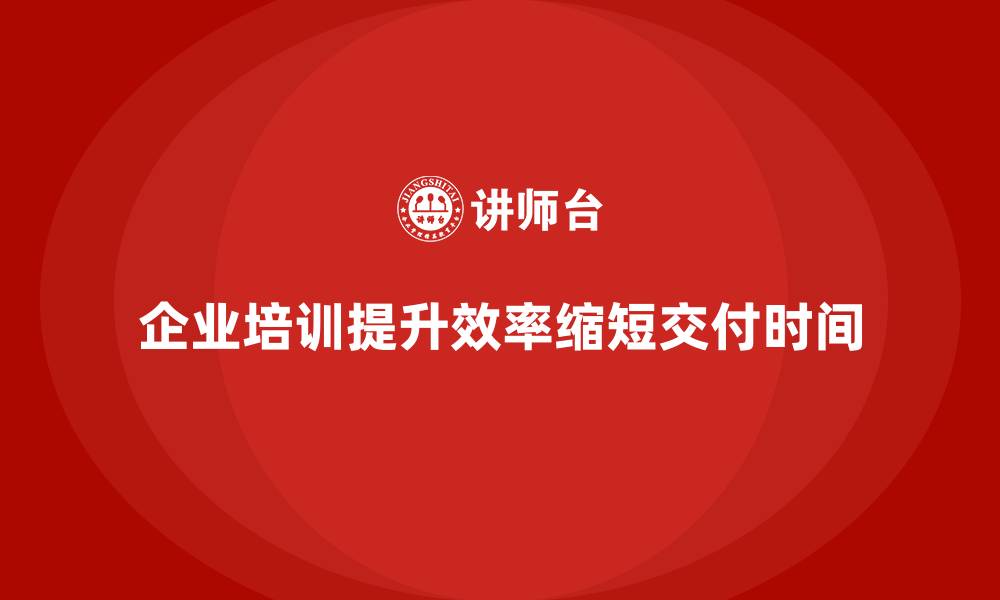 文章企业培训如何优化企业的生产周期，缩短交付时间？的缩略图
